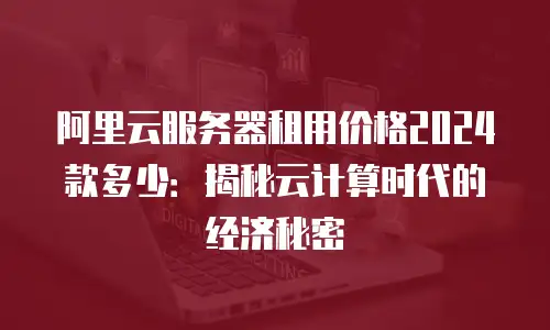 阿里云服务器租用价格2024款多少：揭秘云计算时代的经济秘密