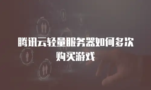 腾讯云轻量服务器如何多次购买游戏