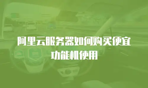 阿里云服务器如何购买便宜功能机使用