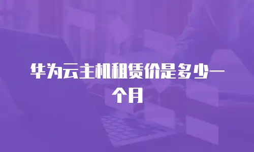 华为云主机租赁价是多少一个月