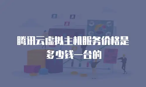 腾讯云虚拟主机服务价格是多少钱一台的
