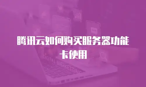 腾讯云如何购买服务器功能卡使用