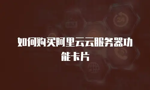 如何购买阿里云云服务器功能卡片