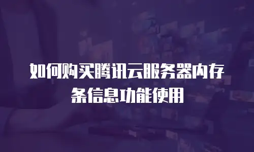 如何购买腾讯云服务器内存条信息功能使用