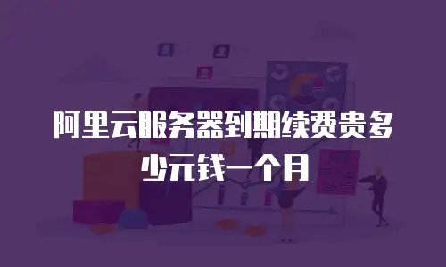 阿里云服务器到期续费贵多少元钱一个月