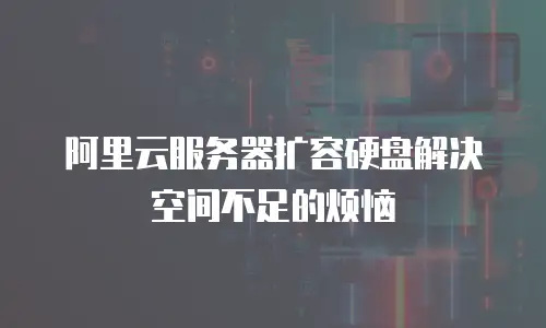 阿里云服务器扩容硬盘解决空间不足的烦恼