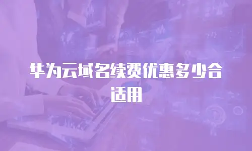 华为云域名续费优惠多少合适用