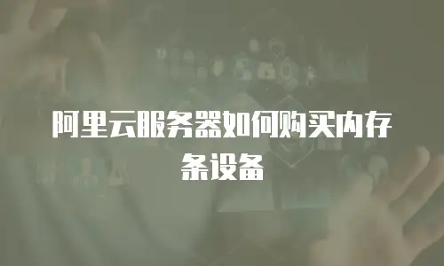 阿里云服务器如何购买内存条设备