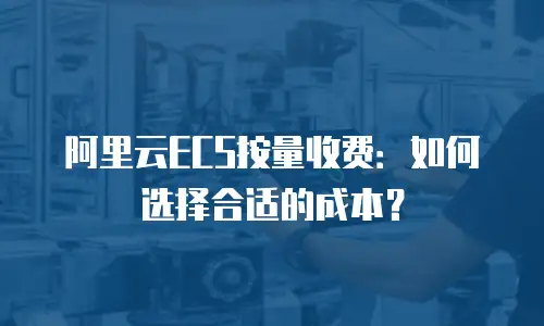 阿里云ECS按量收费：如何选择合适的成本？