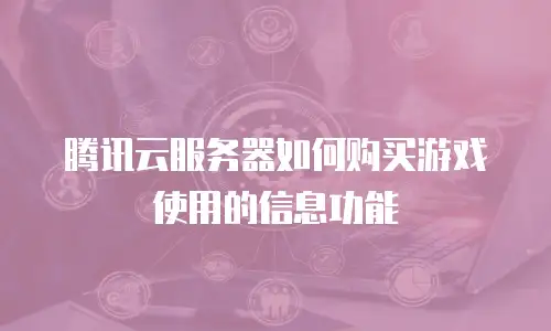 腾讯云服务器如何购买游戏使用的信息功能