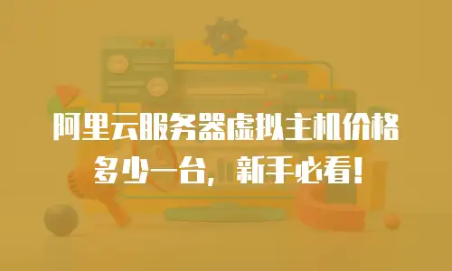 阿里云服务器虚拟主机价格多少一台，新手必看！