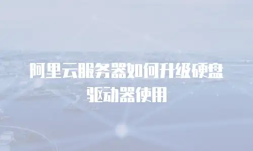阿里云服务器如何升级硬盘驱动器使用