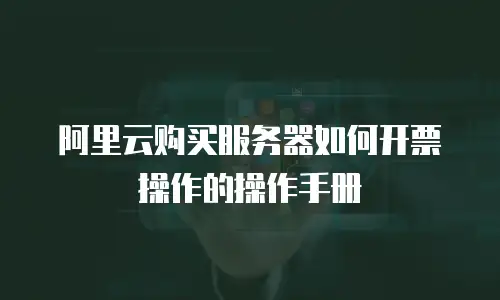 阿里云购买服务器如何开票操作的操作手册