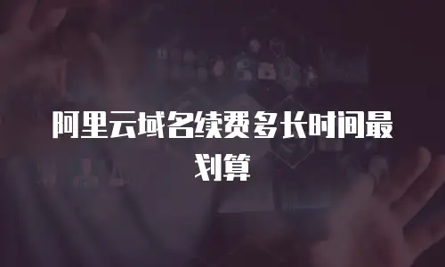 阿里云域名续费多长时间最划算
