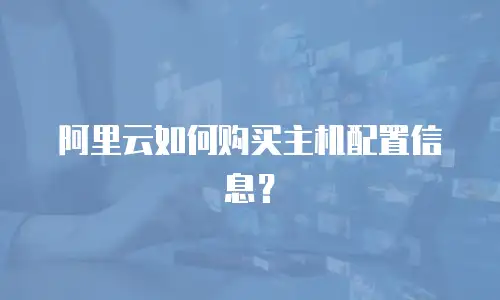 阿里云如何购买主机配置信息？