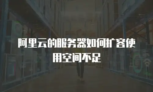 阿里云的服务器如何扩容使用空间不足