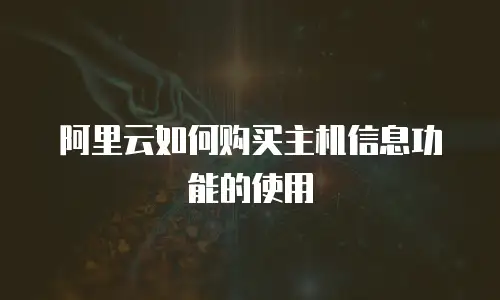 阿里云如何购买主机信息功能的使用