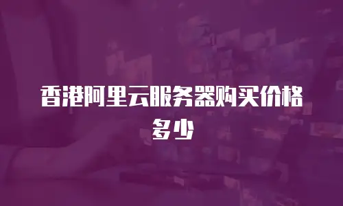香港阿里云服务器购买价格多少
