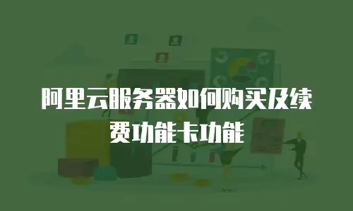 阿里云服务器如何购买及续费功能卡功能