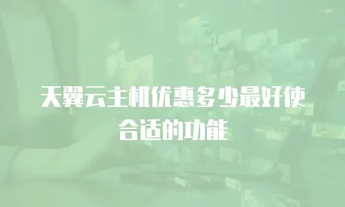 天翼云主机优惠多少最好使合适的功能