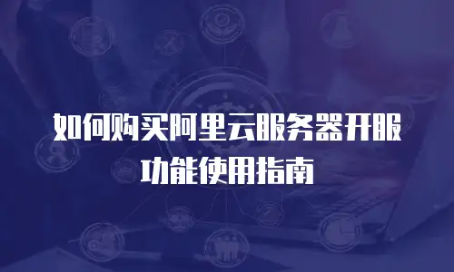 如何购买阿里云服务器开服功能使用指南