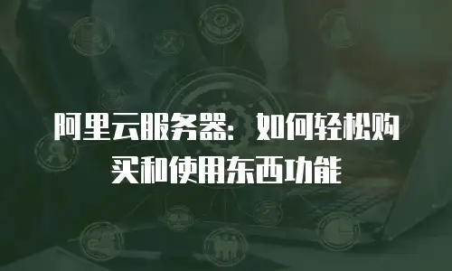 阿里云服务器：如何轻松购买和使用东西功能