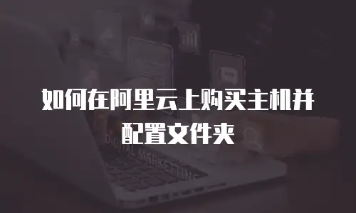 如何在阿里云上购买主机并配置文件夹