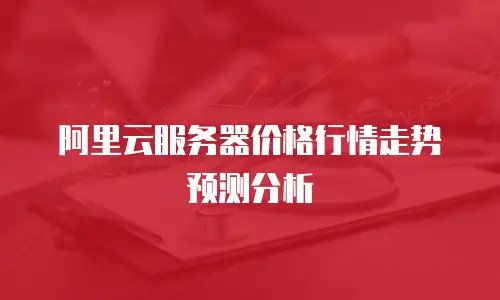 阿里云服务器价格行情走势预测分析