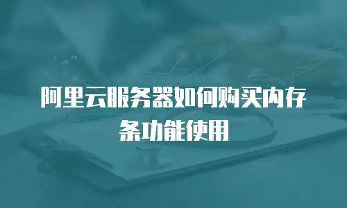 阿里云服务器如何购买内存条功能使用