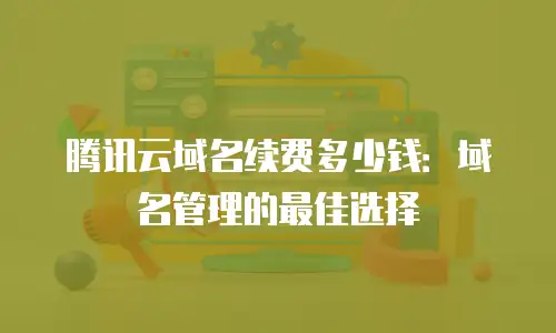 腾讯云域名续费多少钱：域名管理的最佳选择