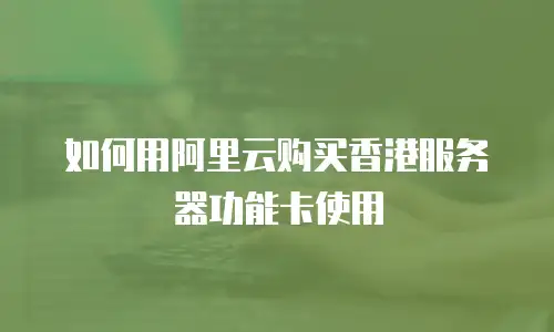 如何用阿里云购买香港服务器功能卡使用