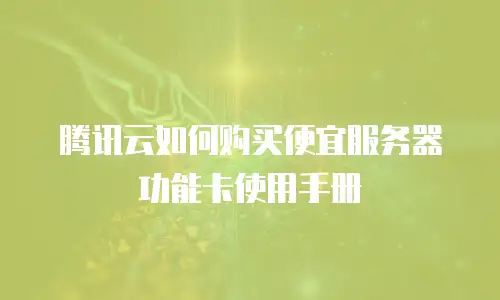 腾讯云如何购买便宜服务器功能卡使用手册
