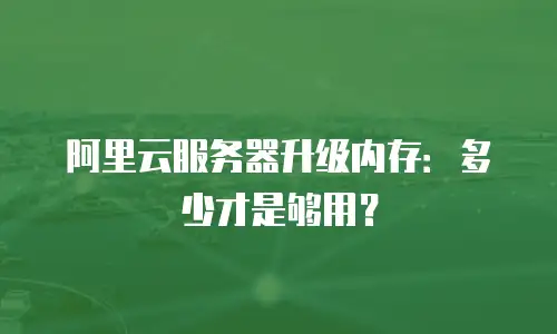 阿里云服务器升级内存：多少才是够用？