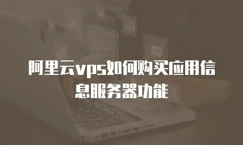 阿里云vps如何购买应用信息服务器功能