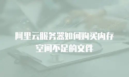 阿里云服务器如何购买内存空间不足的文件
