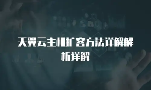 天翼云主机扩容方法详解解析详解