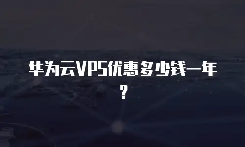 华为云VPS优惠多少钱一年？