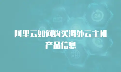 阿里云如何购买海外云主机产品信息