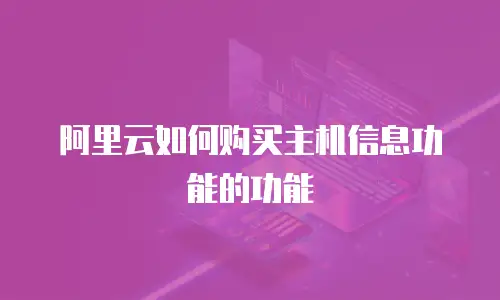 阿里云如何购买主机信息功能的功能