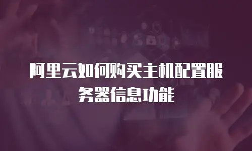阿里云如何购买主机配置服务器信息功能