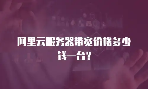 阿里云服务器带宽价格多少钱一台？