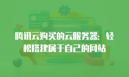 腾讯云购买的云服务器：轻松搭建属于自己的网站