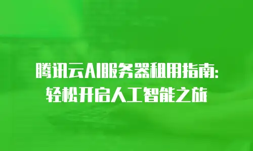 腾讯云AI服务器租用指南：轻松开启人工智能之旅