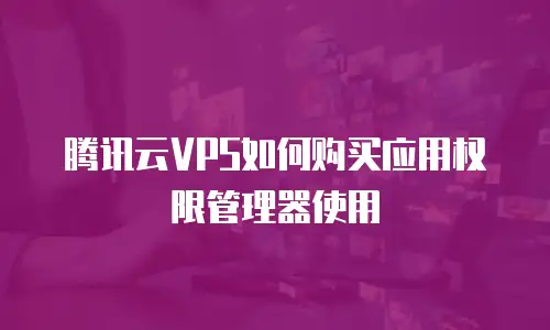 腾讯云VPS如何购买应用权限管理器使用