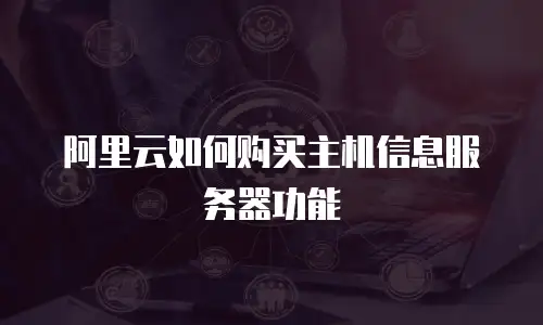 阿里云如何购买主机信息服务器功能
