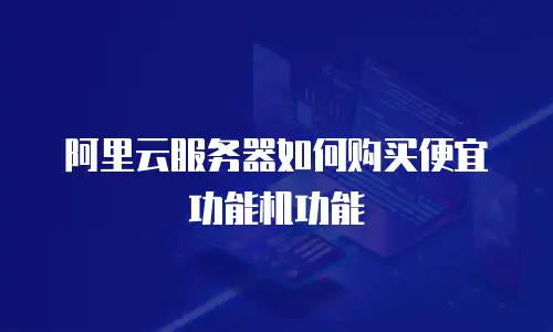 阿里云服务器如何购买便宜功能机功能