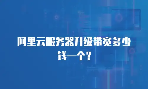 阿里云服务器升级带宽多少钱一个？