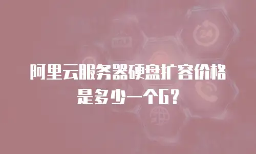 阿里云服务器硬盘扩容价格是多少一个G？