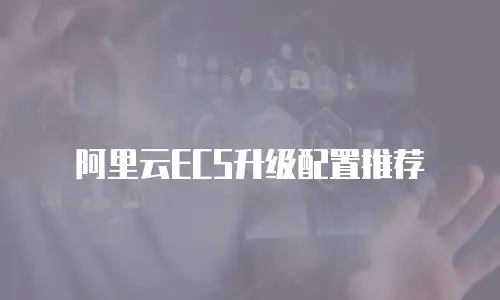 阿里云ECS升级配置推荐