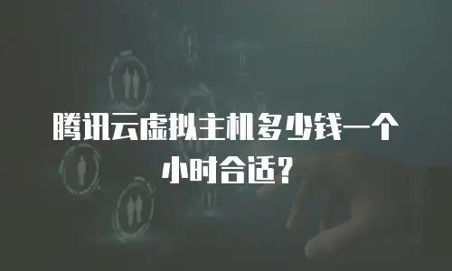 腾讯云虚拟主机多少钱一个小时合适？